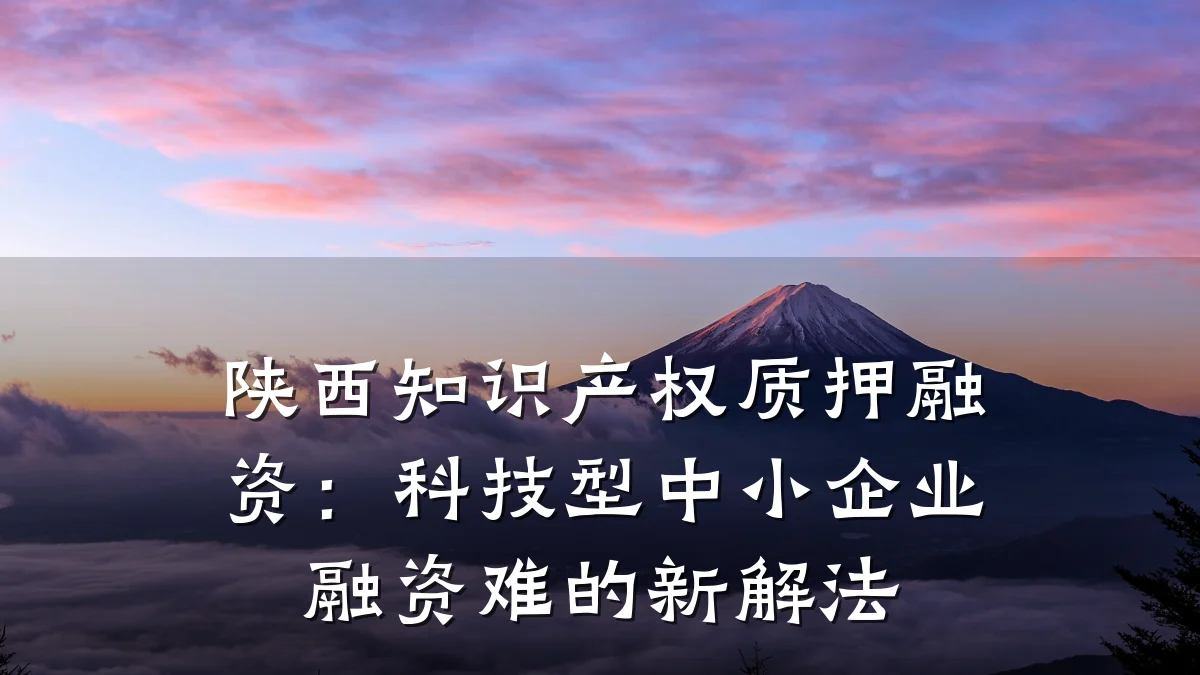 陕西知识产权质押融资:科技型中小企业融资难的新解法