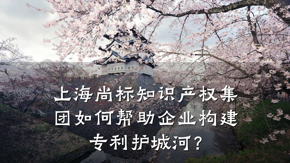 上海尚标知识产权集团如何帮助企业构建专利护城河？