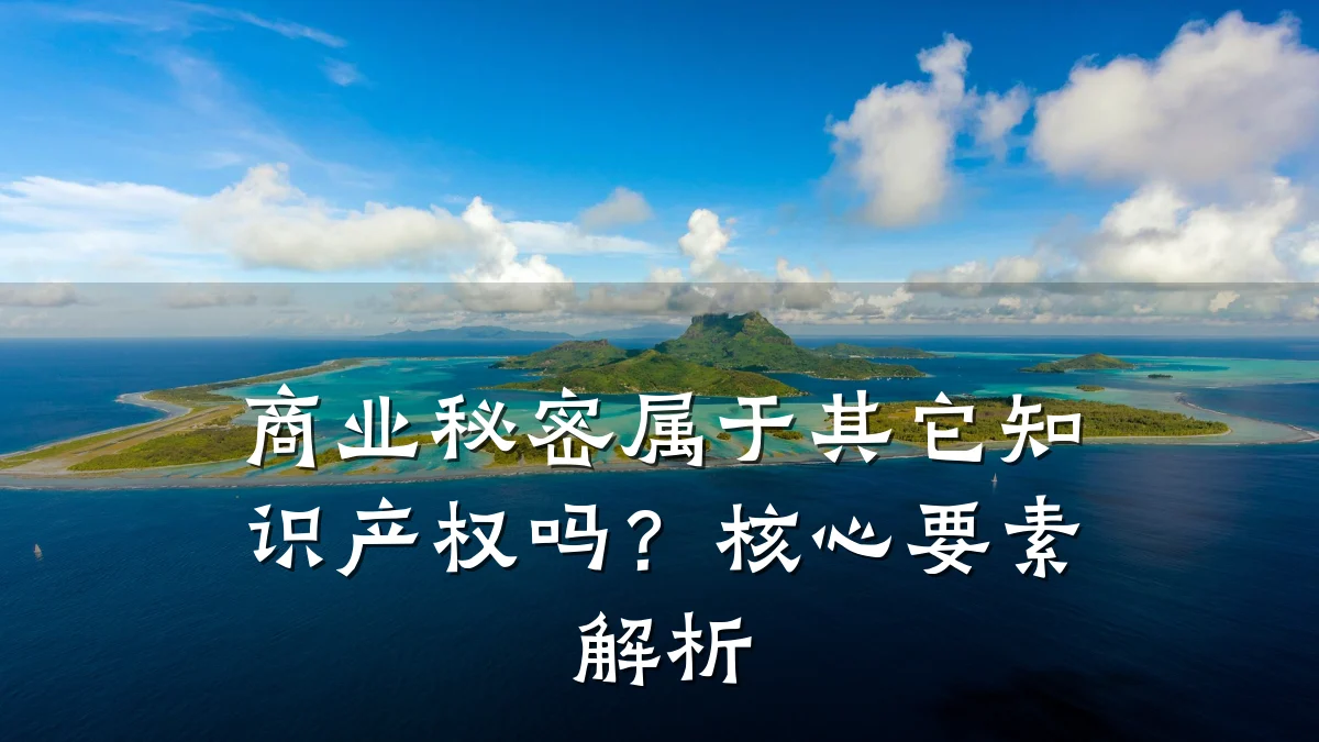 商业秘密属于其它知识产权吗？核心要素解析