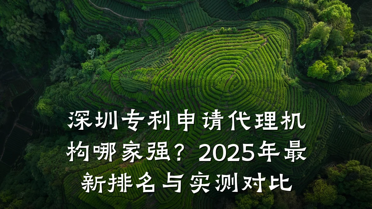 深圳专利申请代理机构哪家强？2025年最新排名与实测对比