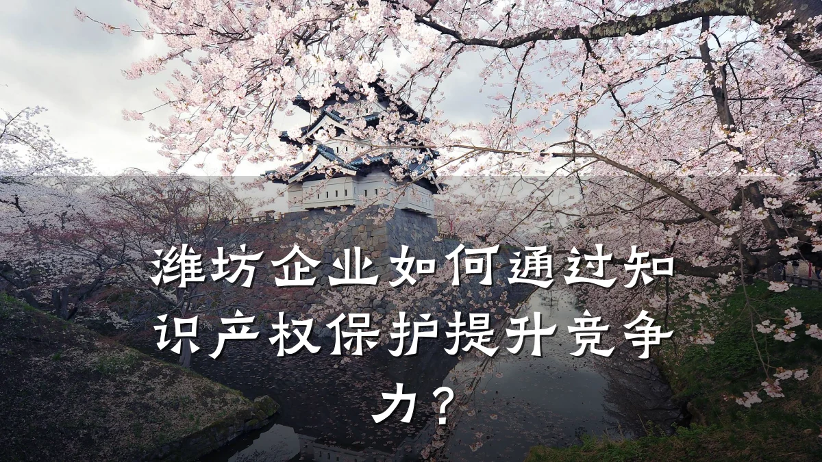 潍坊企业如何通过知识产权保护提升竞争力?