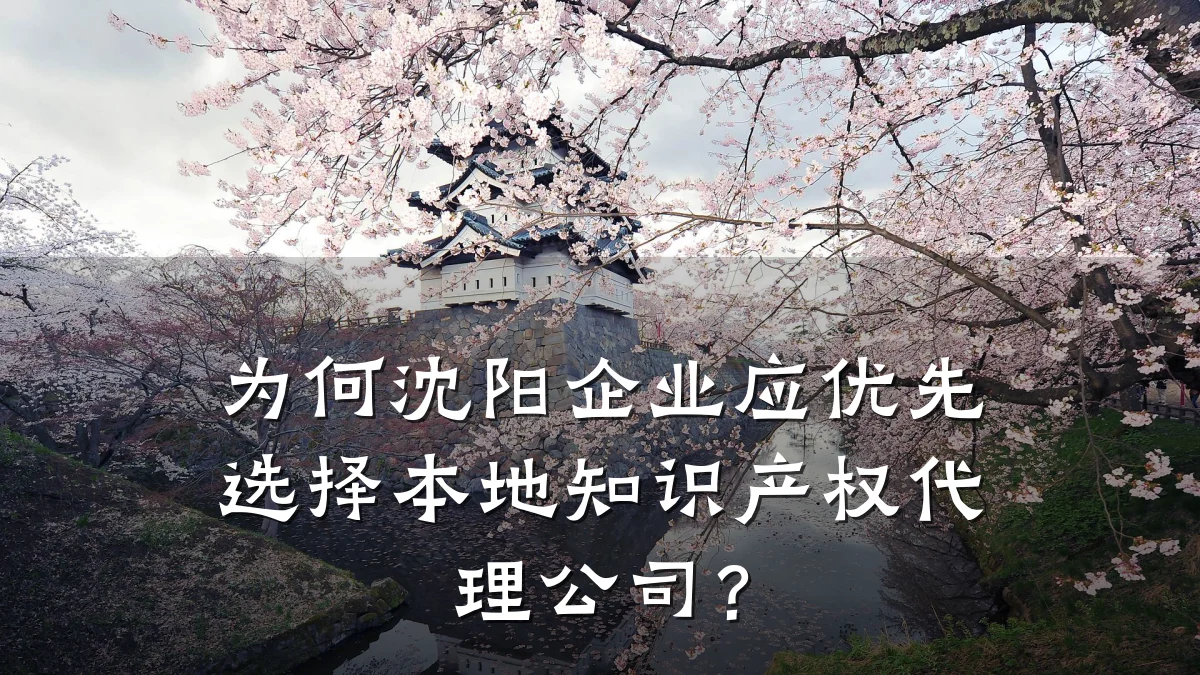 为何沈阳企业应优先选择本地知识产权代理公司？