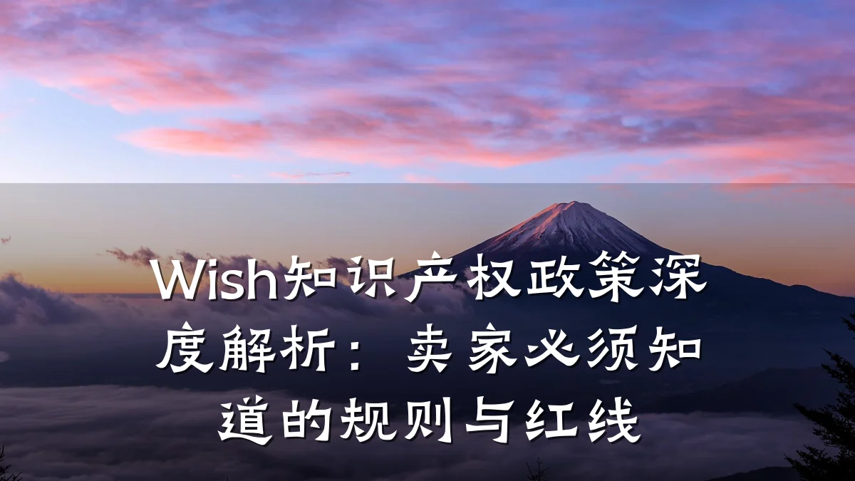 Wish知识产权政策深度解析：卖家必须知道的规则与红线