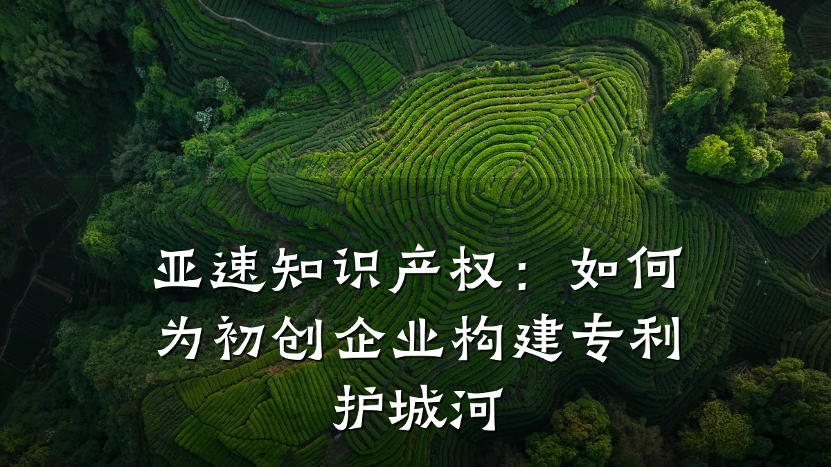 亚速知识产权：如何为初创企业构建专利护城河