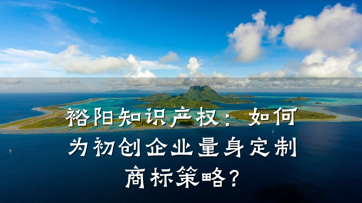 裕阳知识产权：如何为初创企业量身定制商标策略？