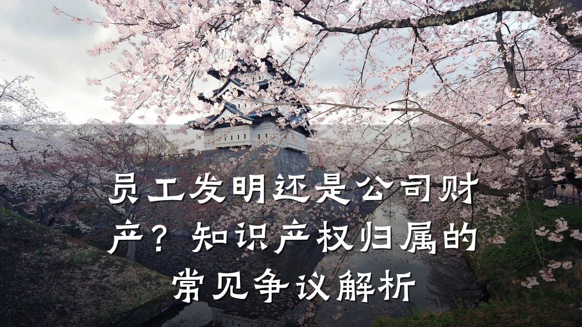 员工发明还是公司财产？知识产权归属的常见争议解析
