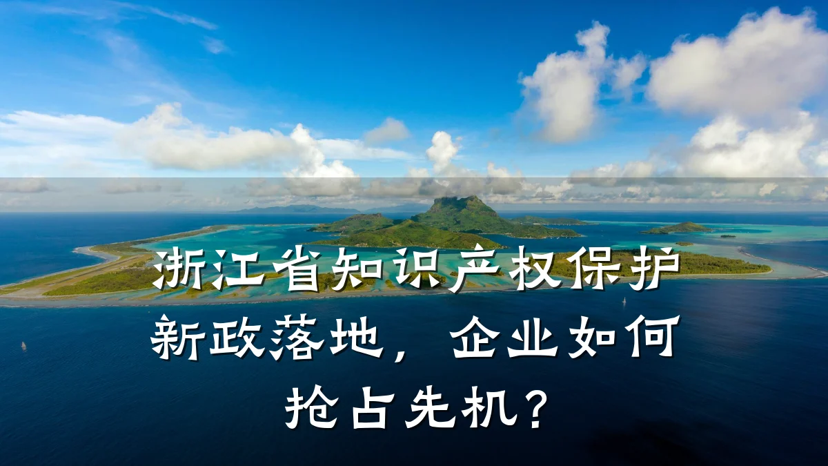浙江省知识产权保护新政落地，企业如何抢占先机？
