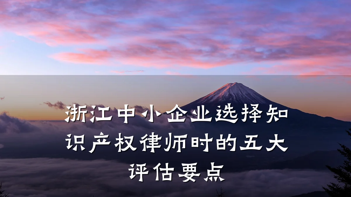 浙江中小企业选择知识产权律师时的五大评估要点