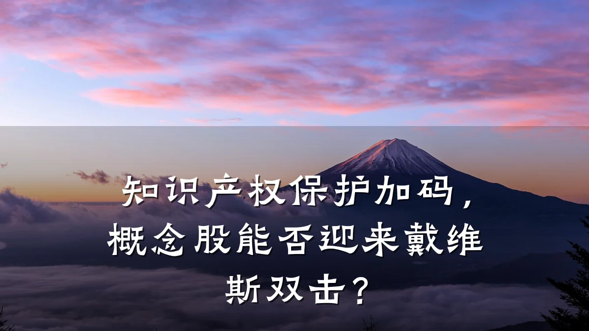 知识产权保护加码，概念股能否迎来戴维斯双击？