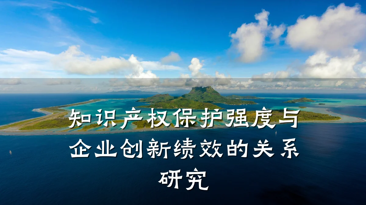 知识产权保护强度与企业创新绩效的关系研究