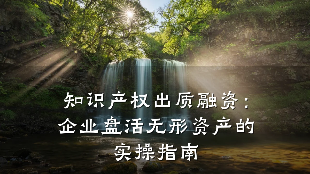 知识产权出质融资：企业盘活无形资产的实操指南