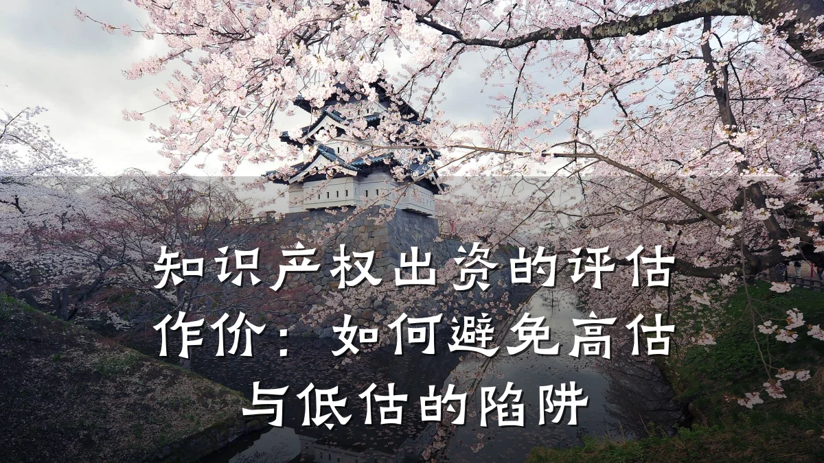 知识产权出资的评估作价：如何避免高估与低估的陷阱