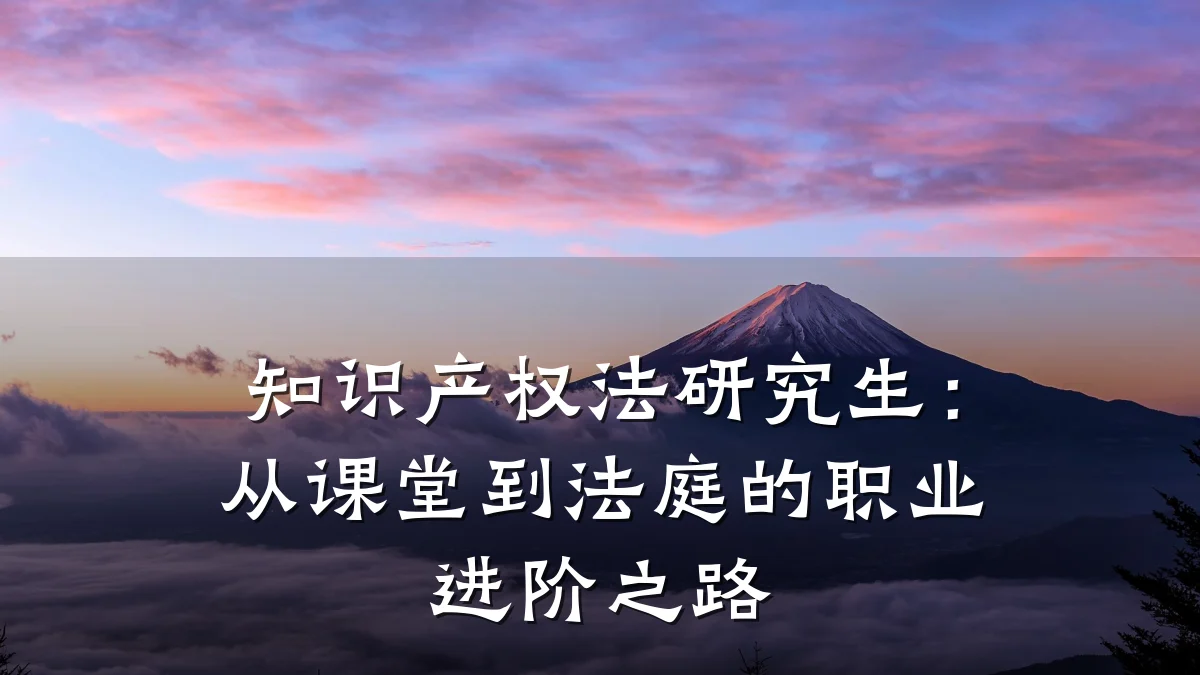 知识产权法研究生:从课堂到法庭的职业进阶之路