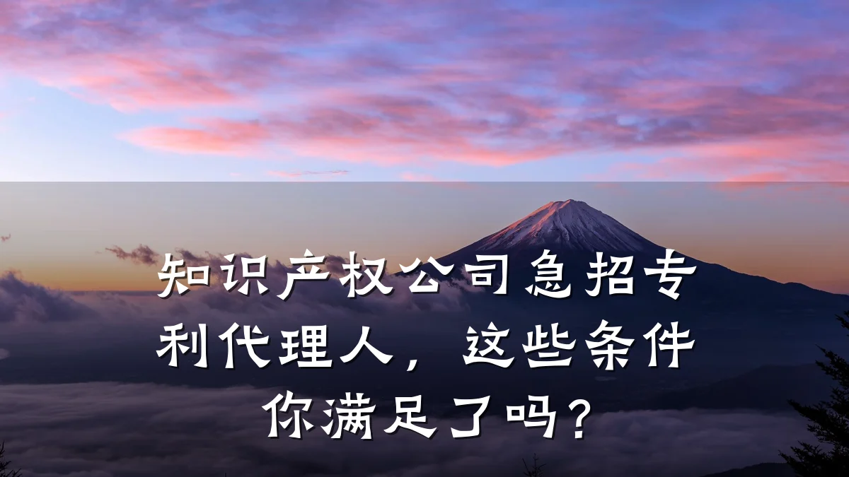 知识产权公司急招专利代理人，这些条件你满足了吗？