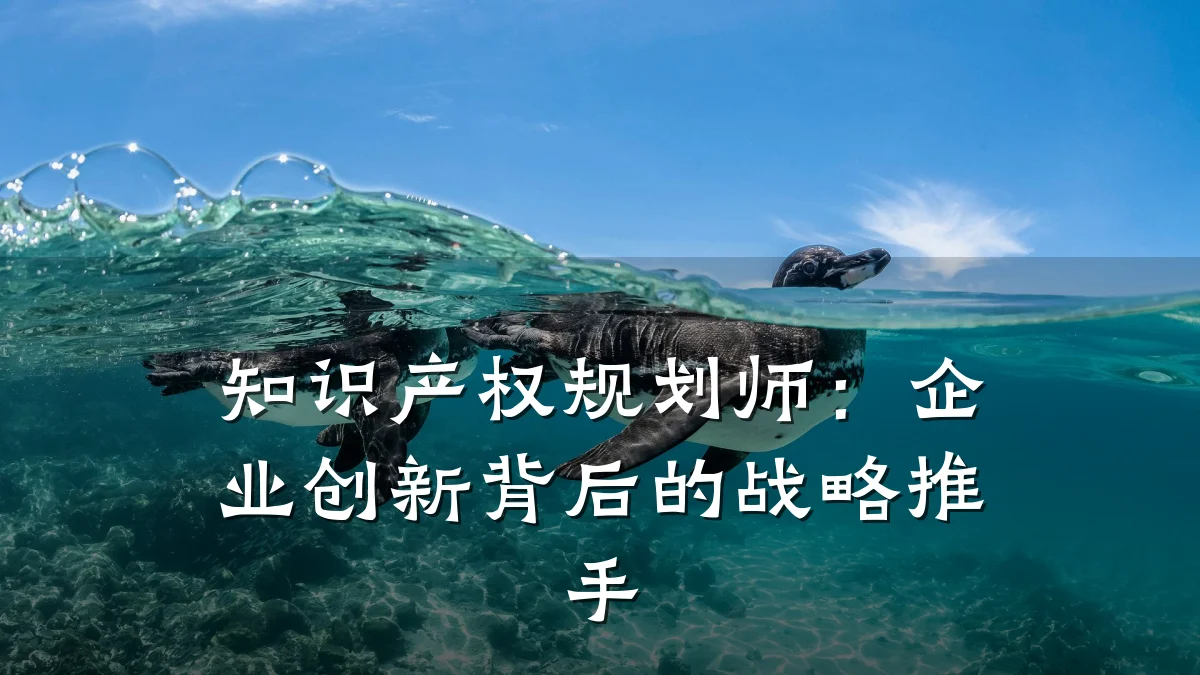 知识产权规划师：企业创新背后的战略推手