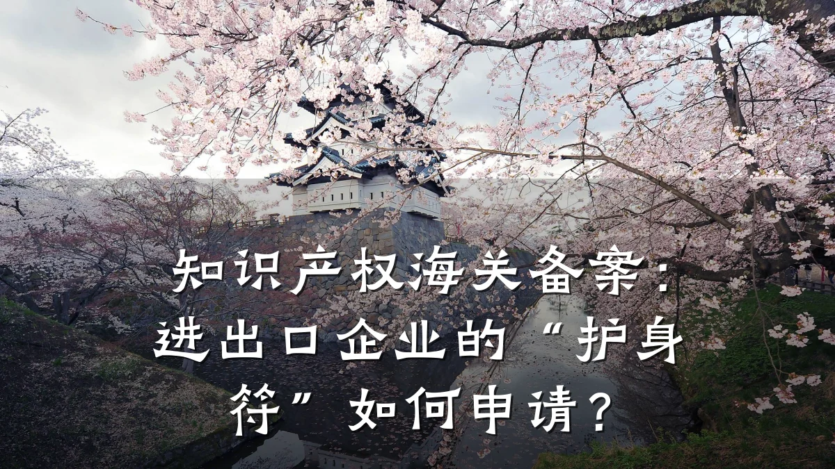 知识产权海关备案：进出口企业的“护身符”如何申请？