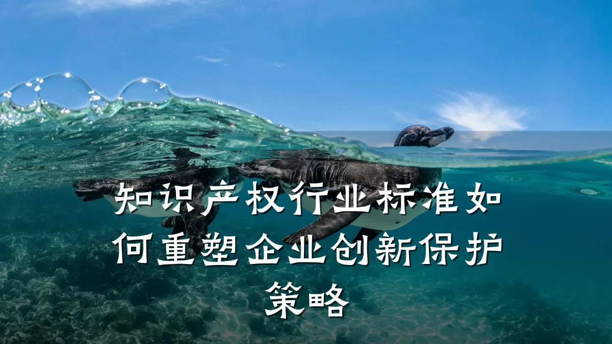 知识产权行业标准如何重塑企业创新保护策略