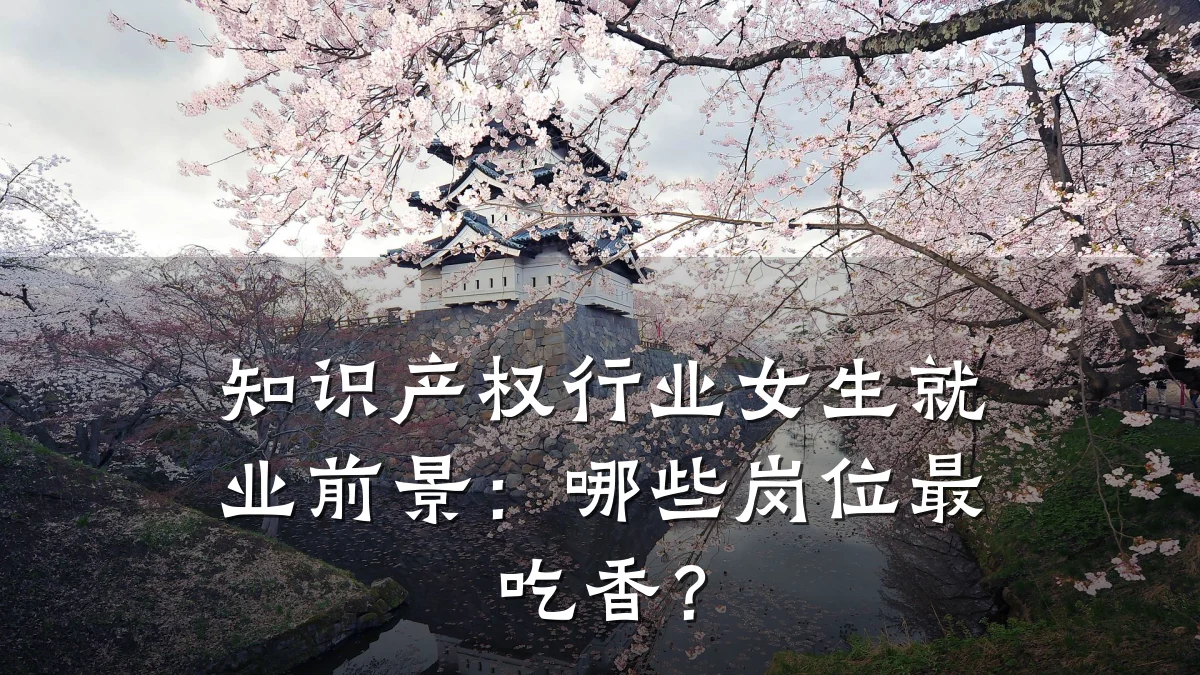 知识产权行业女生就业前景：哪些岗位最吃香？