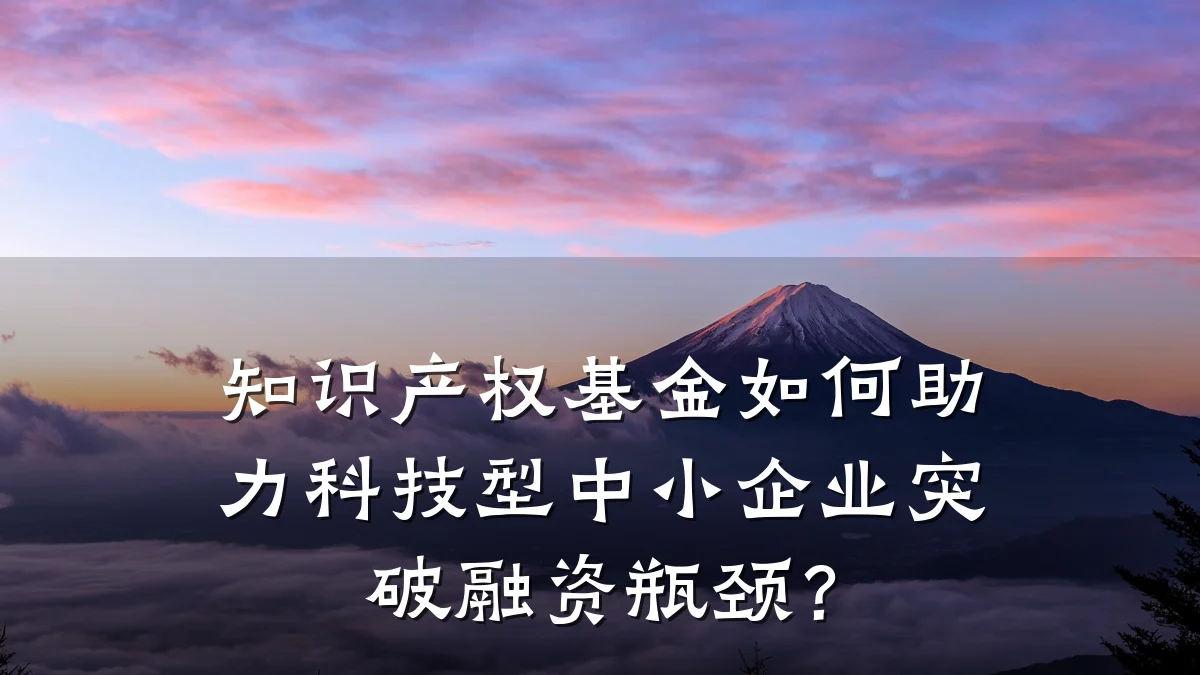 知识产权基金如何助力科技型中小企业突破融资瓶颈？