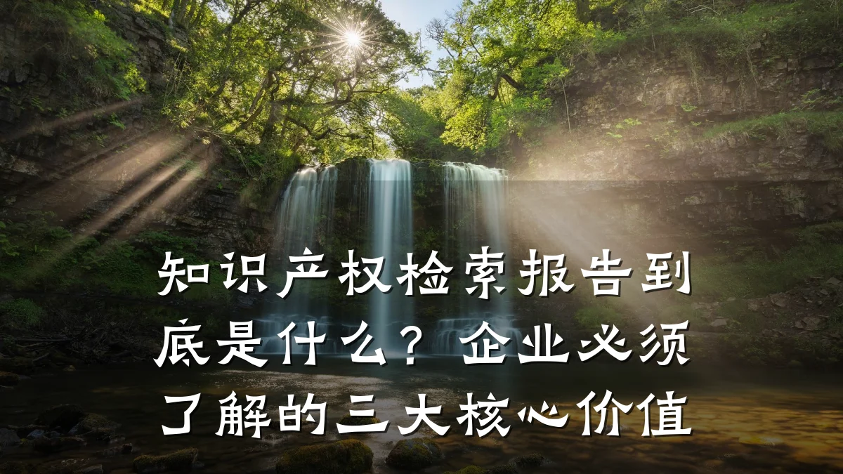 知识产权检索报告到底是什么？企业必须了解的三大核心价值