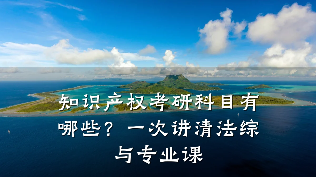 知识产权考研科目有哪些?一次讲清法综与专业课