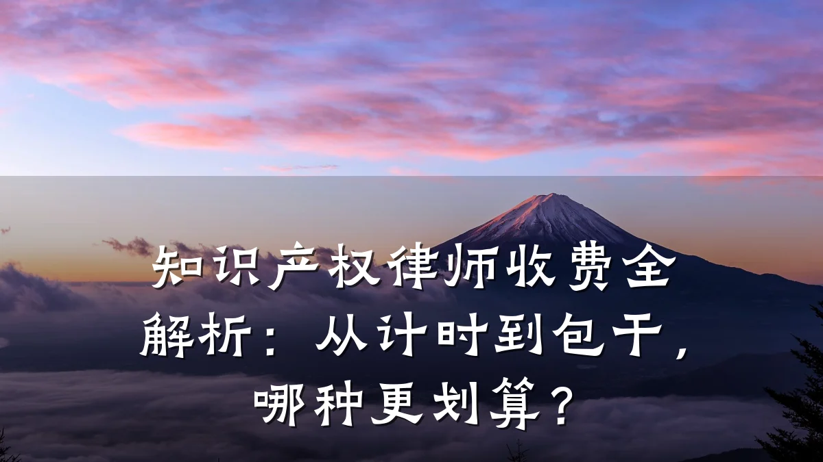 知识产权律师收费全解析：从计时到包干，哪种更划算？