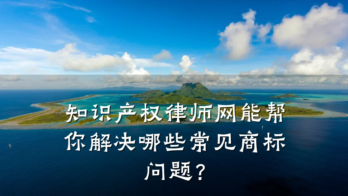 知识产权律师网能帮你解决哪些常见商标问题？