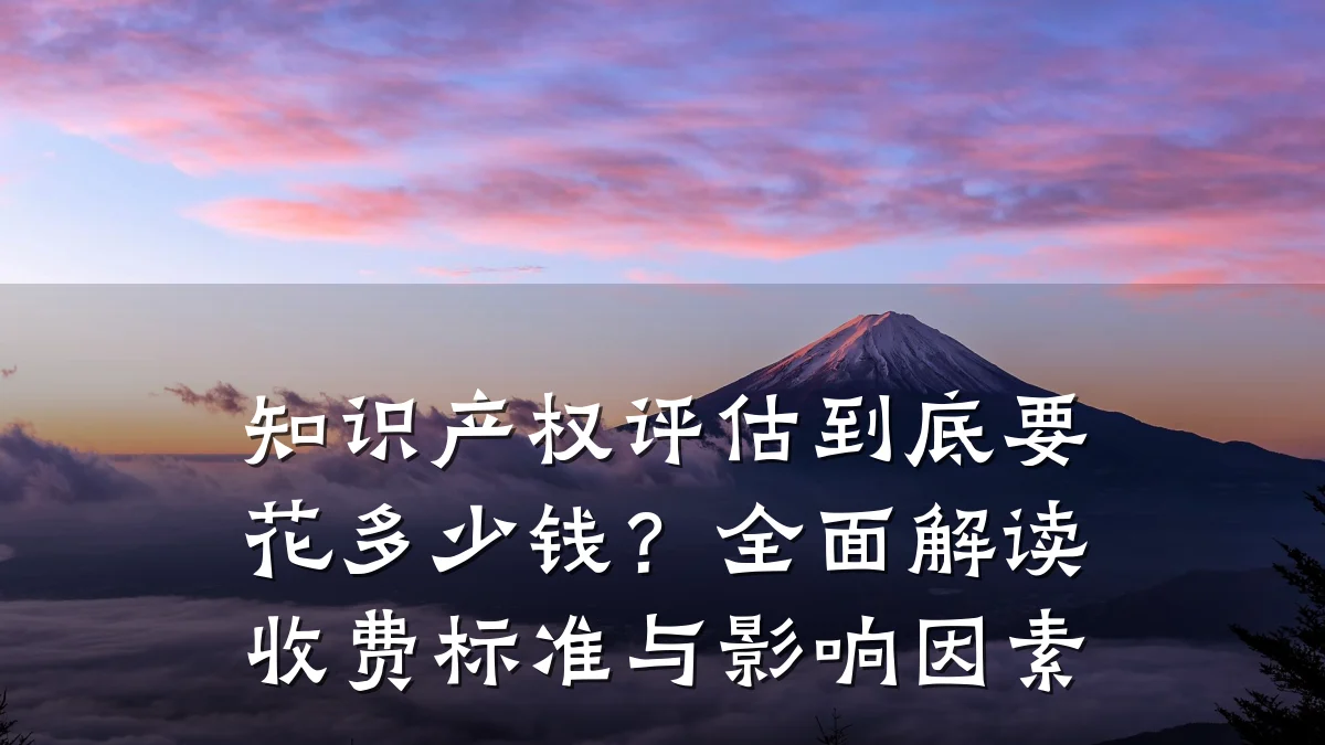 知识产权评估到底要花多少钱？全面解读收费标准与影响因素