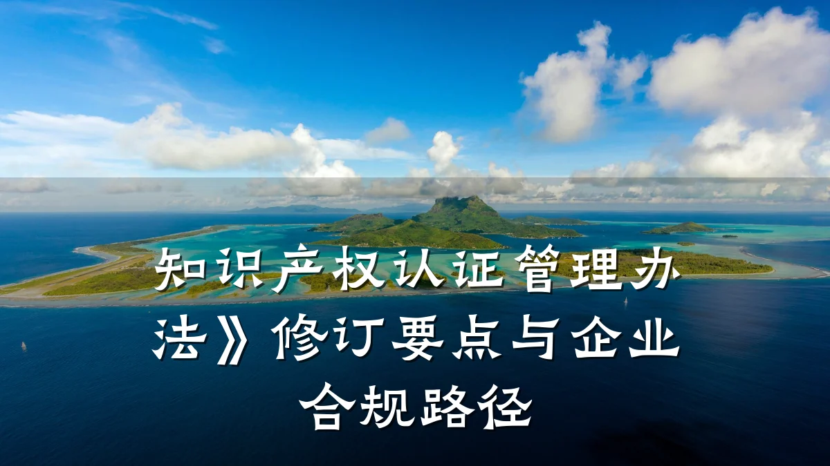 知识产权认证管理办法》修订要点与企业合规路径
