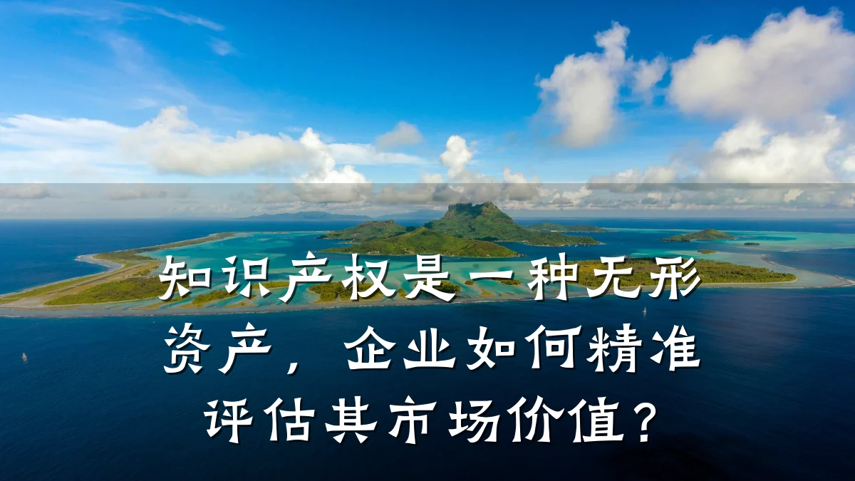知识产权是一种无形资产,企业如何精准评估其市场价值?