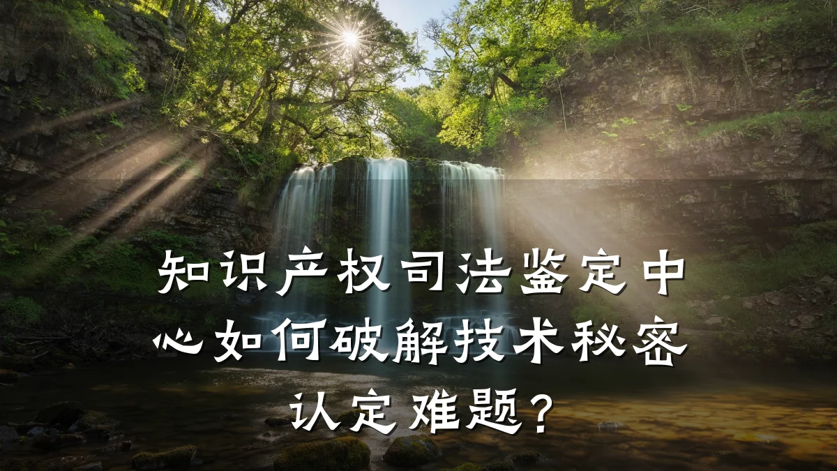 知识产权司法鉴定中心如何破解技术秘密认定难题？