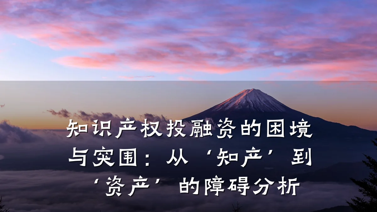 知识产权投融资的困境与突围:从‘知产’到‘资产’的障碍分析
