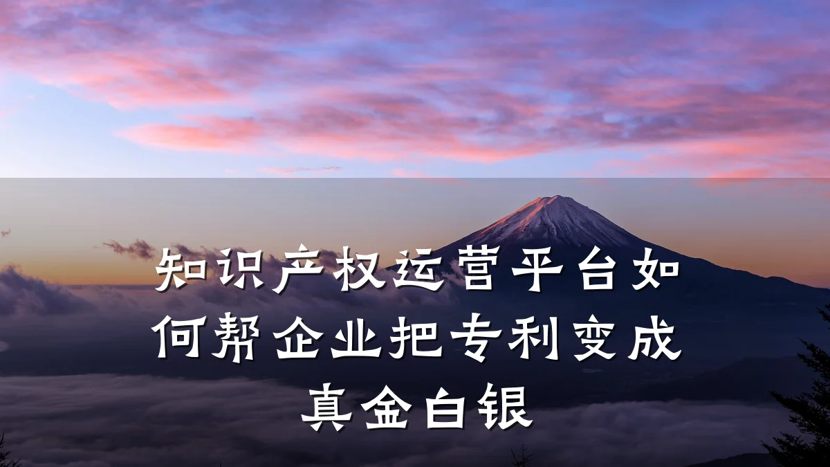 知识产权运营平台如何帮企业把专利变成真金白银