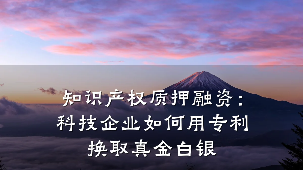 知识产权质押融资：科技企业如何用专利换取真金白银