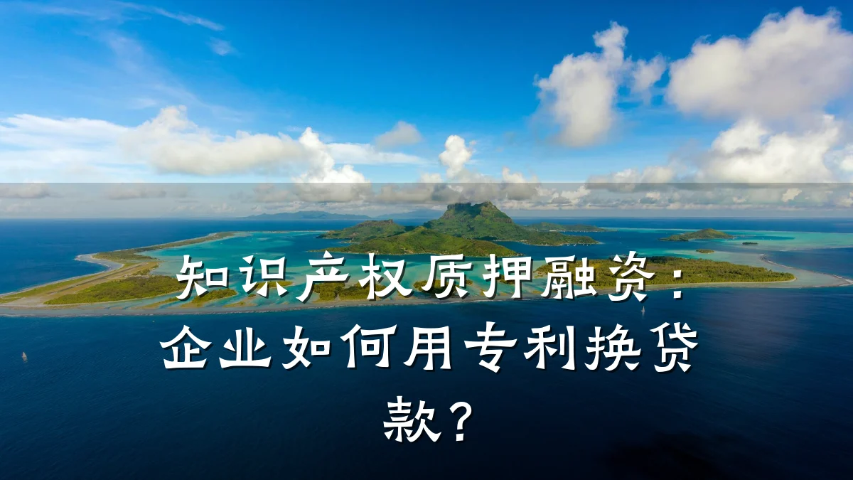 知识产权质押融资：企业如何用专利换贷款？