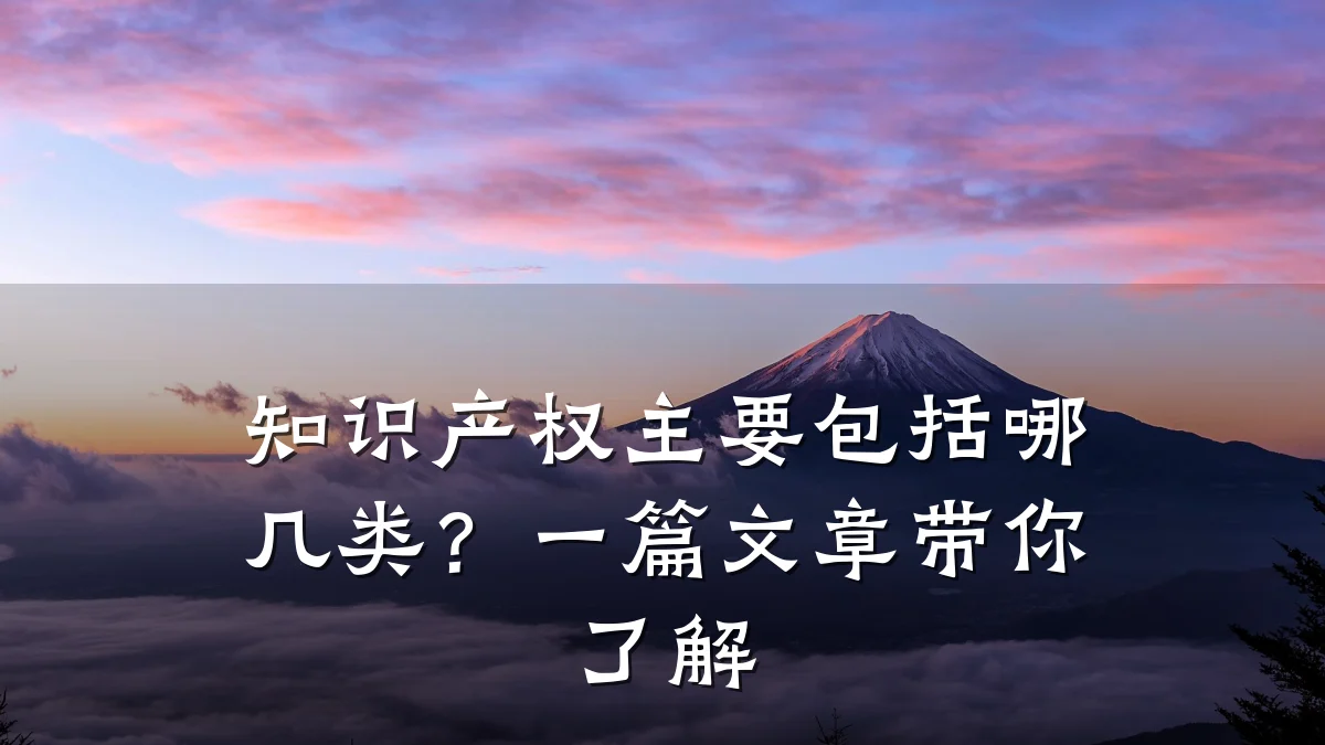 知识产权主要包括哪几类？一篇文章带你了解
