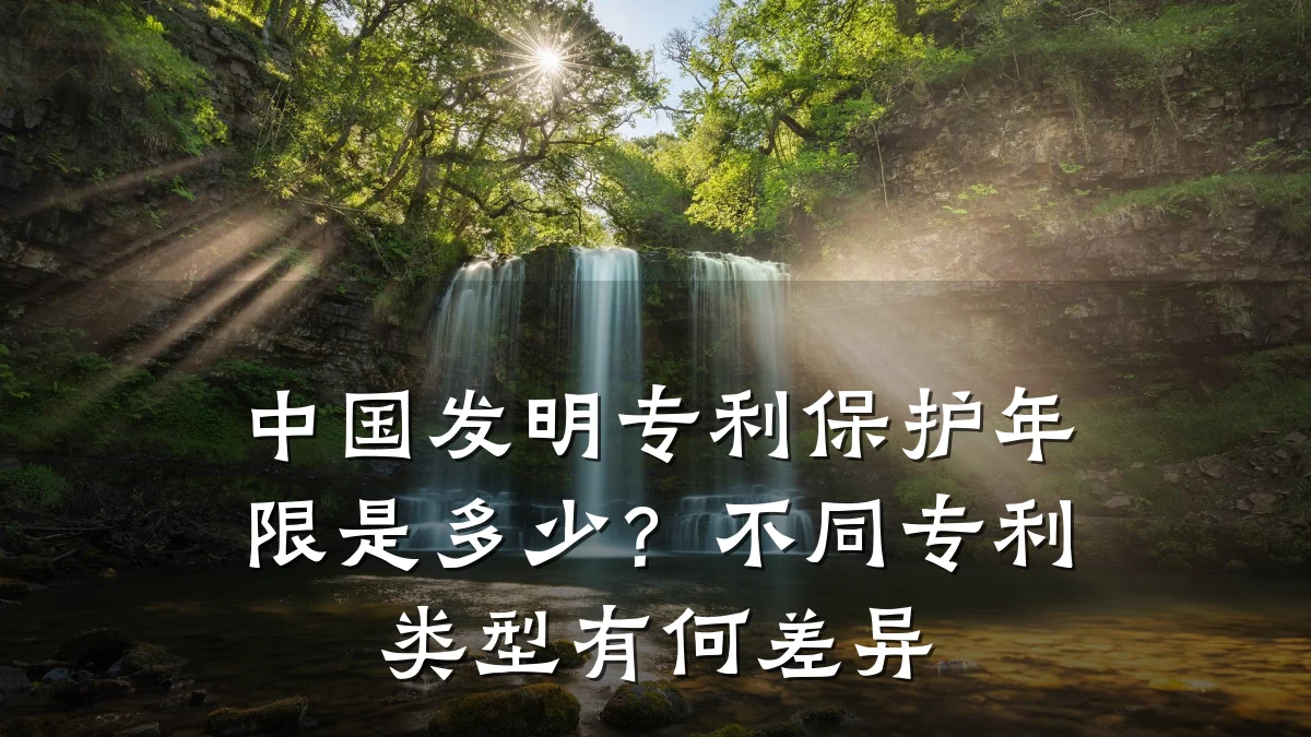中国发明专利保护年限是多少？不同专利类型有何差异