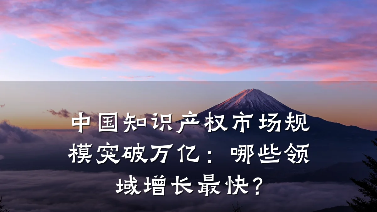 中国知识产权市场规模突破万亿：哪些领域增长最快？