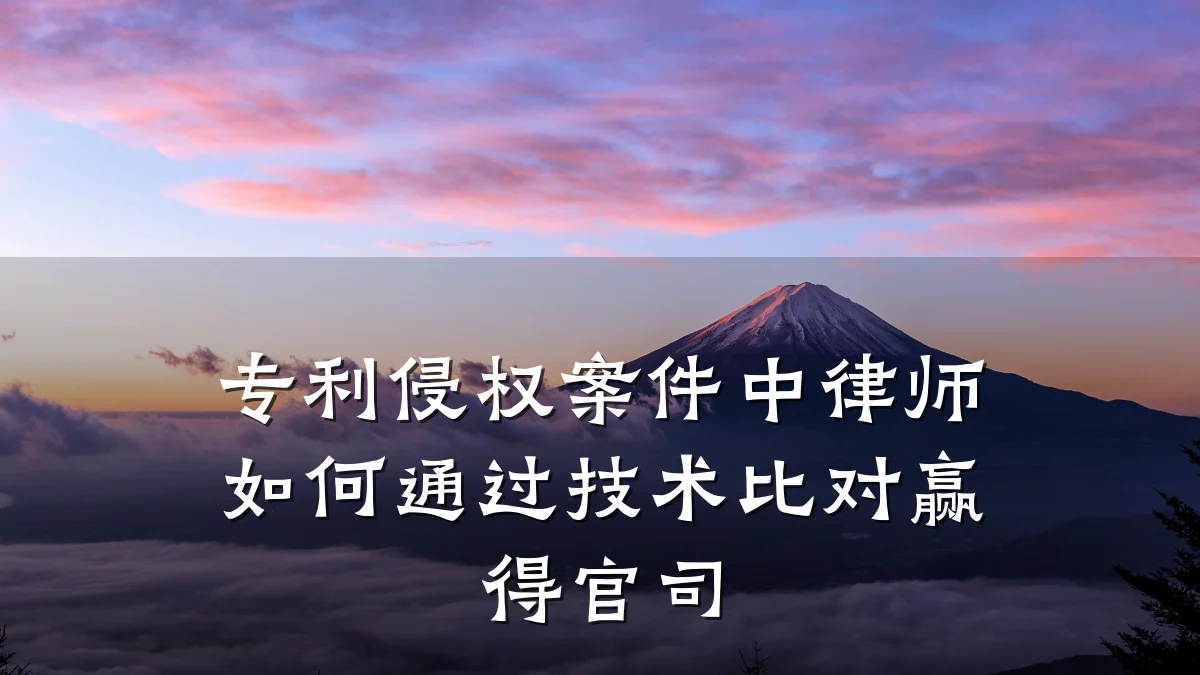 专利侵权案件中律师如何通过技术比对赢得官司
